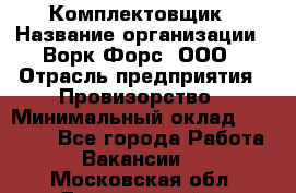 Комплектовщик › Название организации ­ Ворк Форс, ООО › Отрасль предприятия ­ Провизорство › Минимальный оклад ­ 35 000 - Все города Работа » Вакансии   . Московская обл.,Дзержинский г.